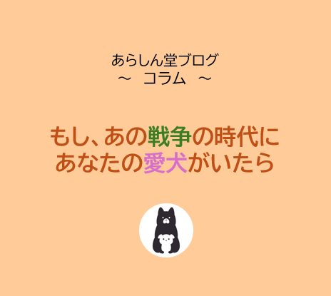 もし、あの戦争の時代に、あなたの愛犬がいたら